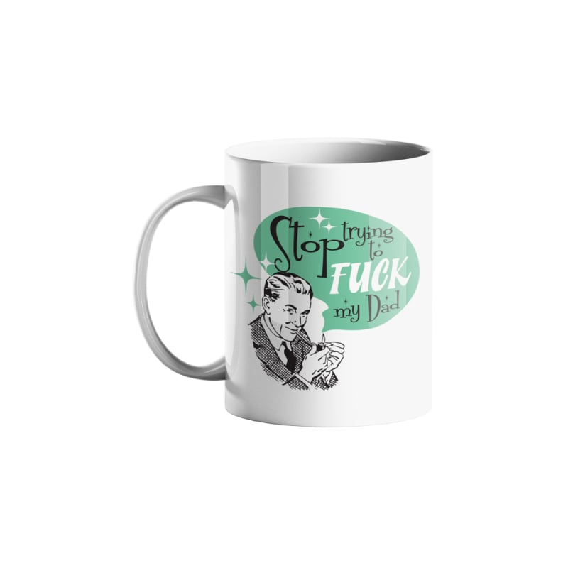 Stop Trying To Fuck My Dad Mug by Tom Cardy